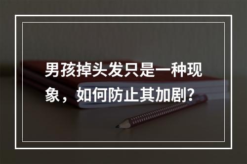 男孩掉头发只是一种现象，如何防止其加剧？