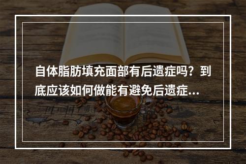 自体脂肪填充面部有后遗症吗？到底应该如何做能有避免后遗症呢？