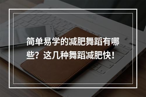 简单易学的减肥舞蹈有哪些？这几种舞蹈减肥快！