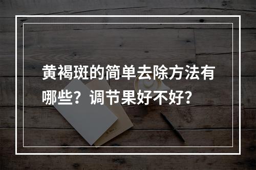 黄褐斑的简单去除方法有哪些？调节果好不好？