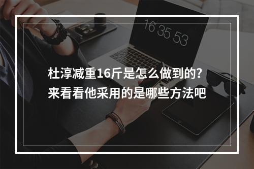 杜淳减重16斤是怎么做到的？来看看他采用的是哪些方法吧