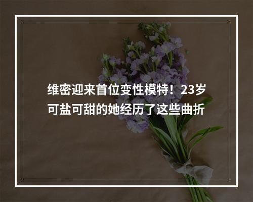 维密迎来首位变性模特！23岁可盐可甜的她经历了这些曲折