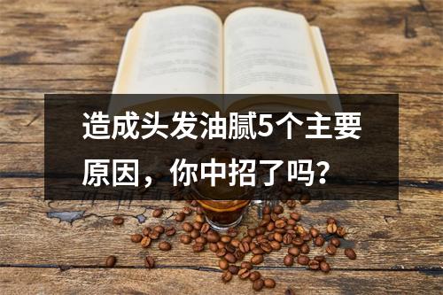 造成头发油腻5个主要原因，你中招了吗？