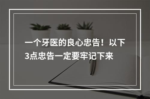 一个牙医的良心忠告！以下3点忠告一定要牢记下来