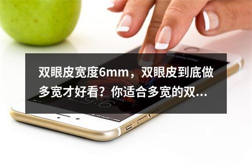 双眼皮宽度6mm，双眼皮到底做多宽才好看？你适合多宽的双眼皮？