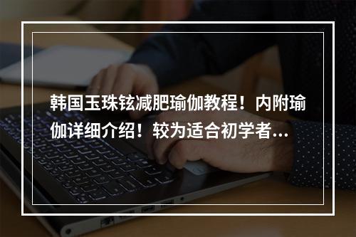 韩国玉珠铉减肥瑜伽教程！内附瑜伽详细介绍！较为适合初学者哦！