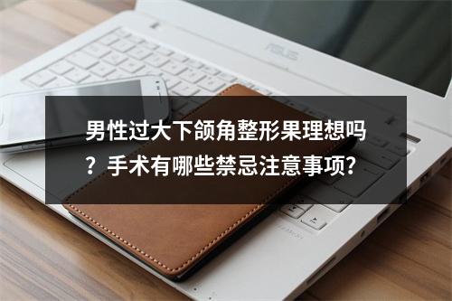 男性过大下颌角整形果理想吗？手术有哪些禁忌注意事项？