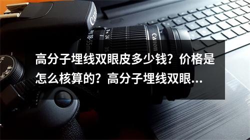 高分子埋线双眼皮多少钱？价格是怎么核算的？高分子埋线双眼皮案例