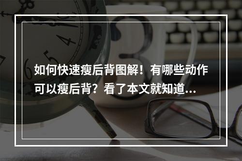 如何快速瘦后背图解！有哪些动作可以瘦后背？看了本文就知道了！