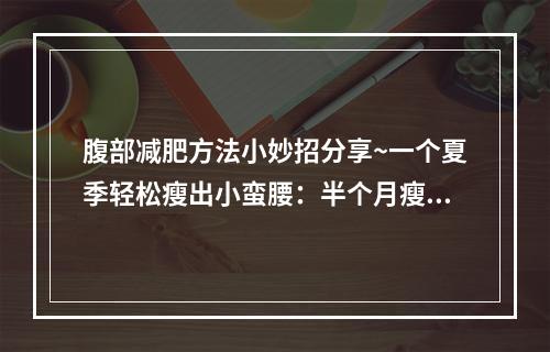 腹部减肥方法小妙招分享~一个夏季轻松瘦出小蛮腰：半个月瘦10斤