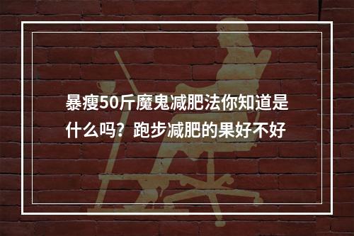 暴瘦50斤魔鬼减肥法你知道是什么吗？跑步减肥的果好不好