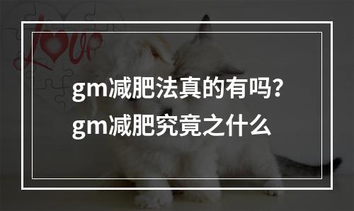 gm减肥法真的有吗？gm减肥究竟之什么