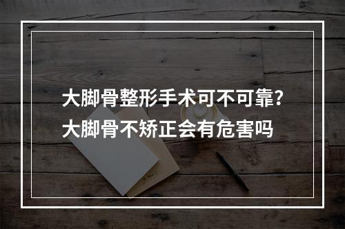 大脚骨整形手术可不可靠？大脚骨不矫正会有危害吗