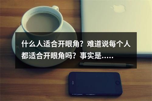 什么人适合开眼角？难道说每个人都适合开眼角吗？事实是...