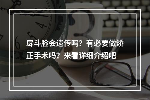 戽斗脸会遗传吗？有必要做矫正手术吗？来看详细介绍吧