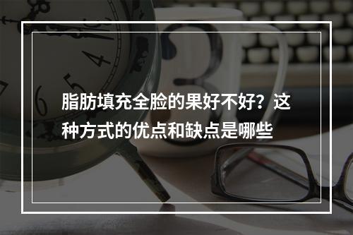 脂肪填充全脸的果好不好？这种方式的优点和缺点是哪些