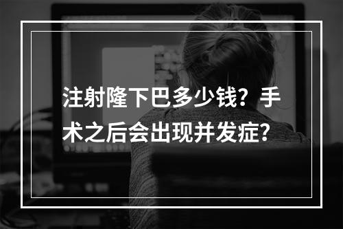 注射隆下巴多少钱？手术之后会出现并发症？