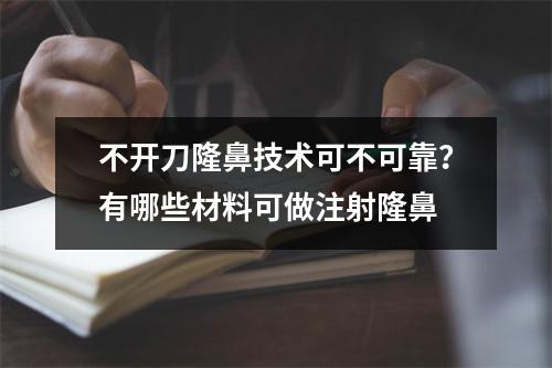 不开刀隆鼻技术可不可靠？有哪些材料可做注射隆鼻