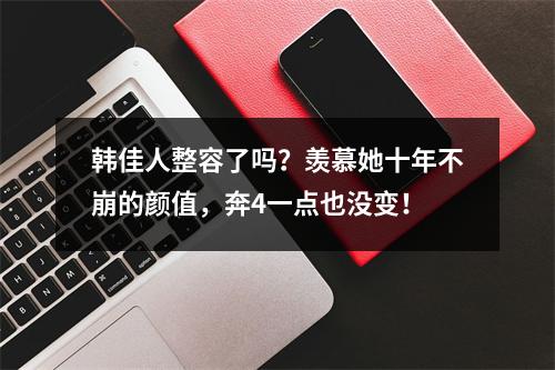 韩佳人整容了吗？羡慕她十年不崩的颜值，奔4一点也没变！