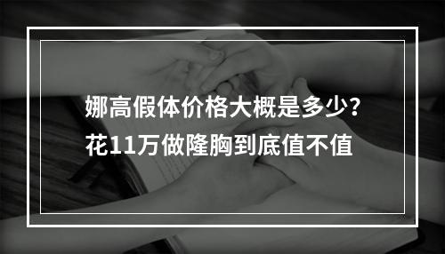 娜高假体价格大概是多少？花11万做隆胸到底值不值