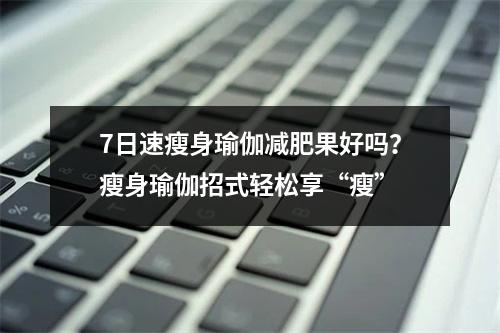 7日速瘦身瑜伽减肥果好吗？瘦身瑜伽招式轻松享“瘦”