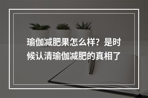 瑜伽减肥果怎么样？是时候认清瑜伽减肥的真相了