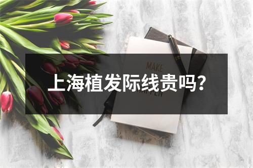 上海植发际线贵吗？