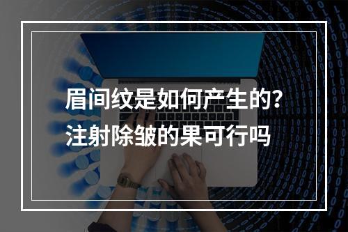 眉间纹是如何产生的？注射除皱的果可行吗