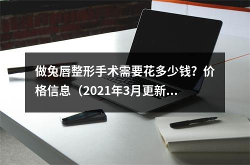 做兔唇整形手术需要花多少钱？价格信息（2021年3月更新）