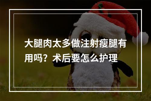 大腿肉太多做注射瘦腿有用吗？术后要怎么护理