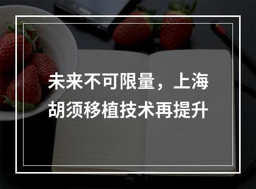 未来不可限量，上海胡须移植技术再提升