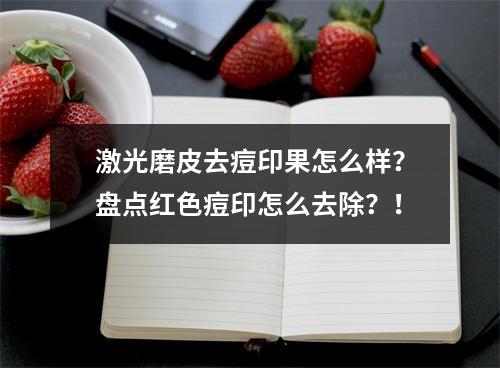 激光磨皮去痘印果怎么样？盘点红色痘印怎么去除？！