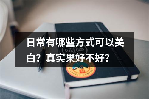 日常有哪些方式可以美白？真实果好不好？