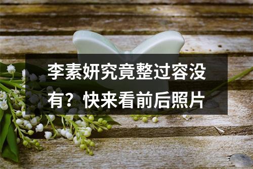 李素妍究竟整过容没有？快来看前后照片