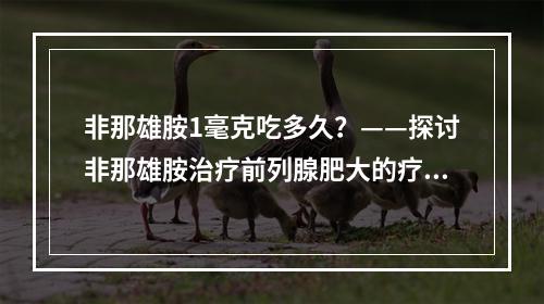 非那雄胺1毫克吃多久？——探讨非那雄胺治疗前列腺肥大的疗程