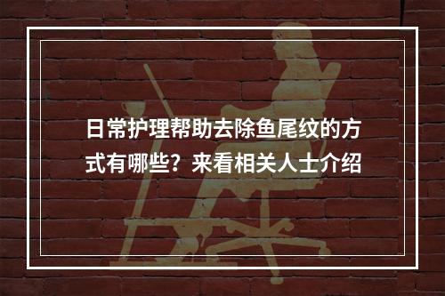 日常护理帮助去除鱼尾纹的方式有哪些？来看相关人士介绍