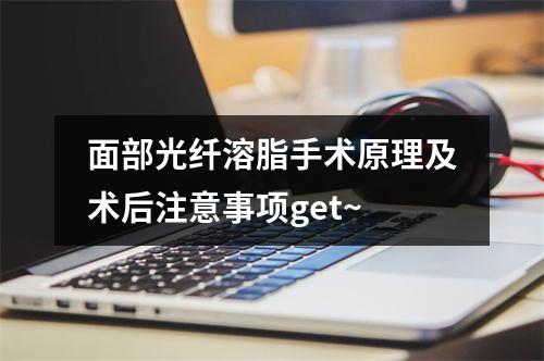 面部光纤溶脂手术原理及术后注意事项get~