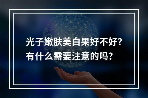 光子嫩肤美白果好不好？有什么需要注意的吗？