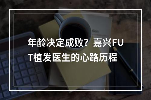 年龄决定成败？嘉兴FUT植发医生的心路历程