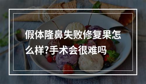 假体隆鼻失败修复果怎么样?手术会很难吗