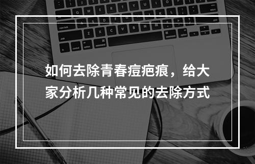 如何去除青春痘疤痕，给大家分析几种常见的去除方式