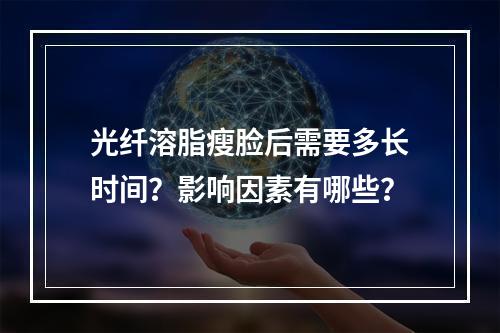 光纤溶脂瘦脸后需要多长时间？影响因素有哪些？