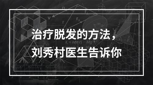 治疗脱发的方法，刘秀村医生告诉你