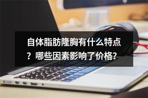 自体脂肪隆胸有什么特点？哪些因素影响了价格？