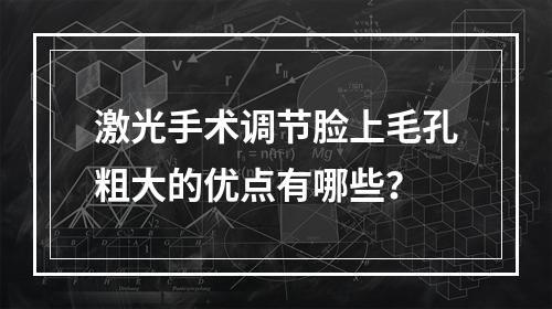 激光手术调节脸上毛孔粗大的优点有哪些？