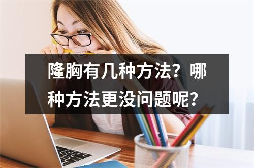 隆胸有几种方法？哪种方法更没问题呢？