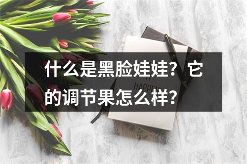 什么是黑脸娃娃？它的调节果怎么样？