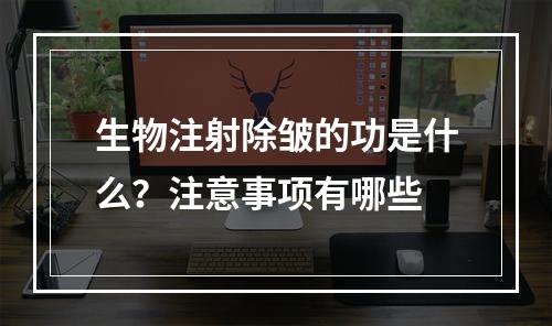 生物注射除皱的功是什么？注意事项有哪些