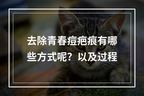 去除青春痘疤痕有哪些方式呢？以及过程