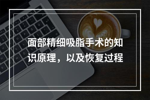 面部精细吸脂手术的知识原理，以及恢复过程